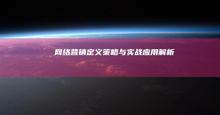 网络营销：定义、策略与实战应用解析