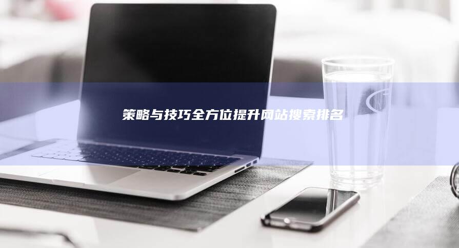 策略与技巧：全方位提升网站搜索排名